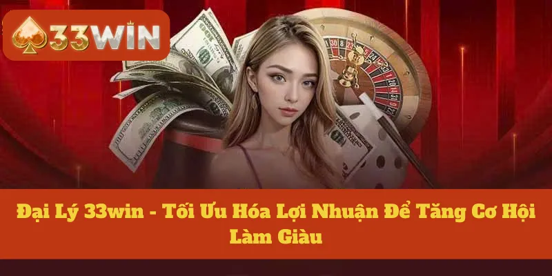 Đại Lý 33win - Tối Ưu Hóa Lợi Nhuận Để Tăng Cơ Hội Làm Giàu
