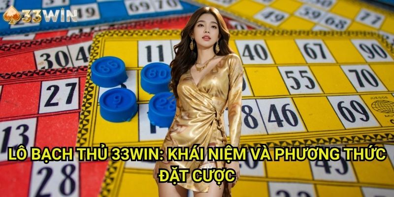 Lô bạch thủ 33WIN: Khái Niệm Và Phương Thức Đặt Cược