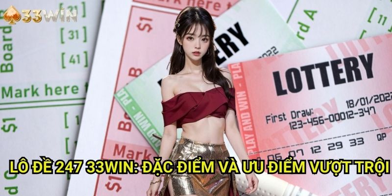Lô đề 247 33WIN: Đặc Điểm Và Ưu Điểm Vượt Trội