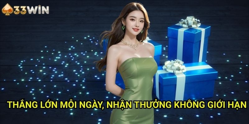 Thắng lớn mỗi ngày nhận thưởng không giới hạn 33WIN - Cơ Hội Săn Tiền Thưởng Hàng Ngày