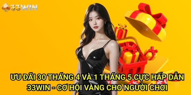 Ưu đãi 30 tháng 4 và 1 tháng 5 cực hấp dẫn 33Win - Cơ Hội Vàng Cho Người Chơi