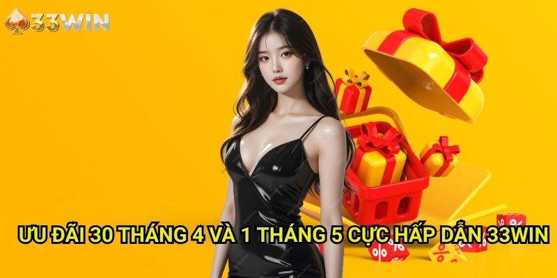 Ưu đãi 30 tháng 4 và 1 tháng 5 cực hấp dẫn 33Win: Khám Phá Lễ Hội Quà Tặng Dịp Nghỉ Lễ